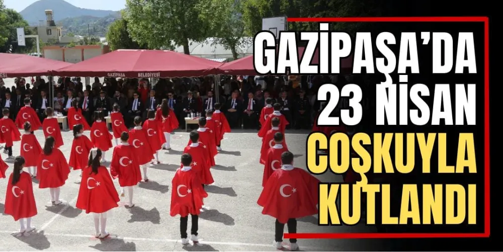Gazipaşa’da 23 Nisan Coşkuyla Kutlandı 