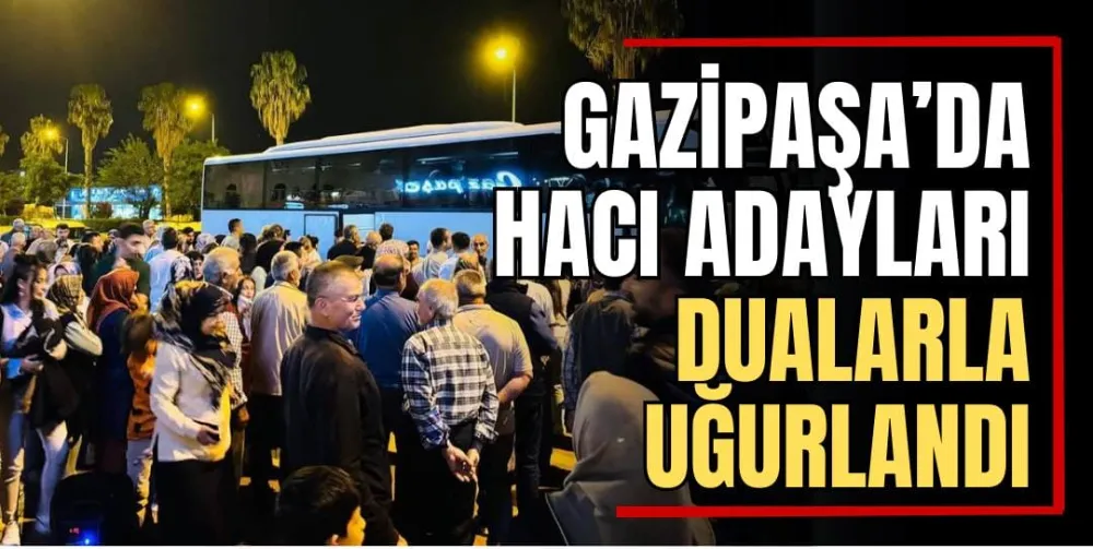 Gazipaşa’da Hacı Adayları Dualarla Uğurlandı 