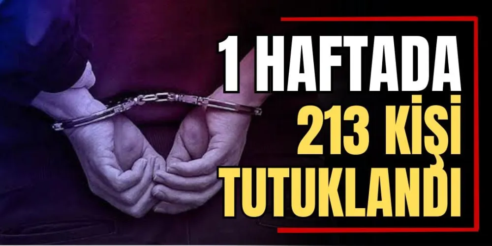 1 Haftada 213 Kişi Tutuklandı  