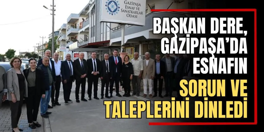 Başkan Dere, Gazipaşa’da Esnafın Sorun ve Taleplerini Dinledi  