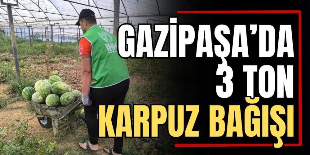 Gazipaşa’da 3 Tonluk Karpuz Bağışı 