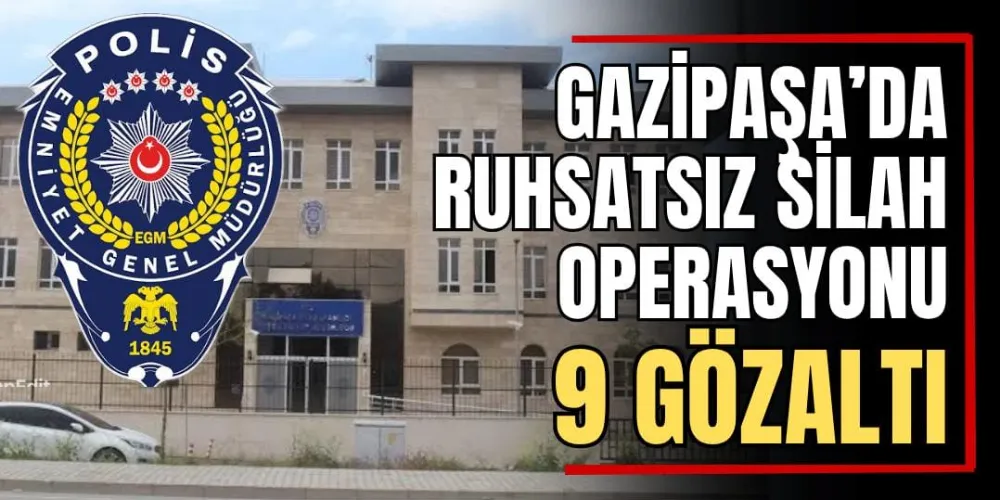 Gazipaşa’da Ruhsatsız Silah Operasyonu; 9 Gözaltı 