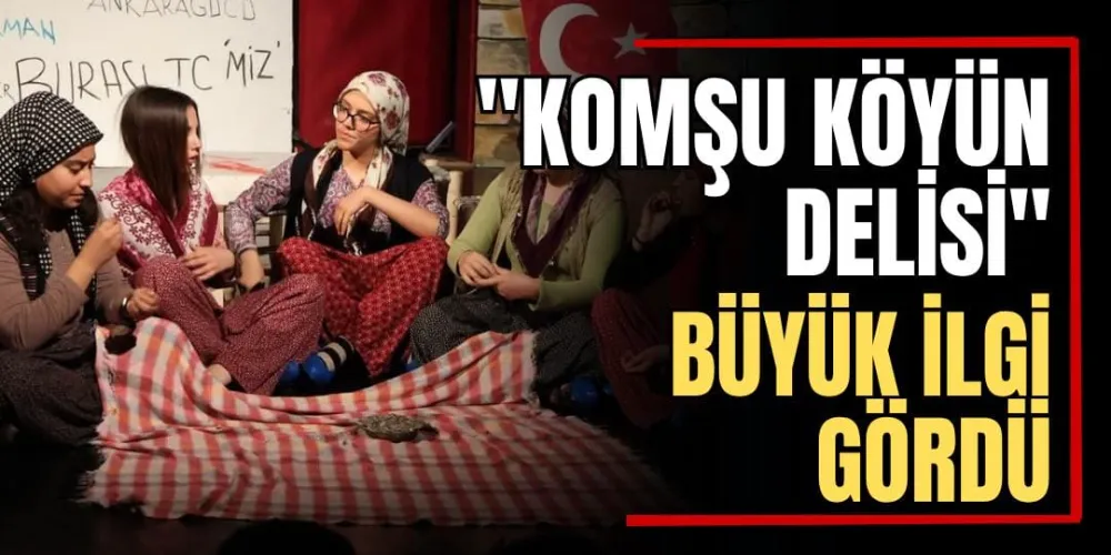 “Komşu Köyün Delisi” Büyük İlgi Gördü 