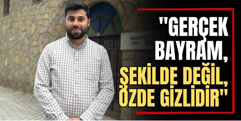 “Gerçek Bayram, Şekilde Değil Özde Gizlidir” 