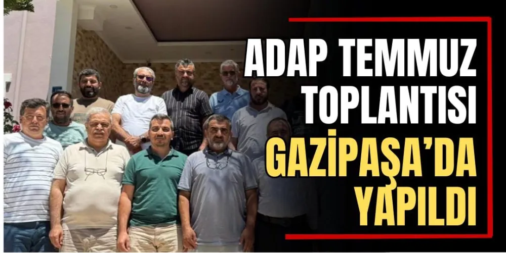 ADAP Temmuz Toplantısı Gazipaşa’da Yapıldı 