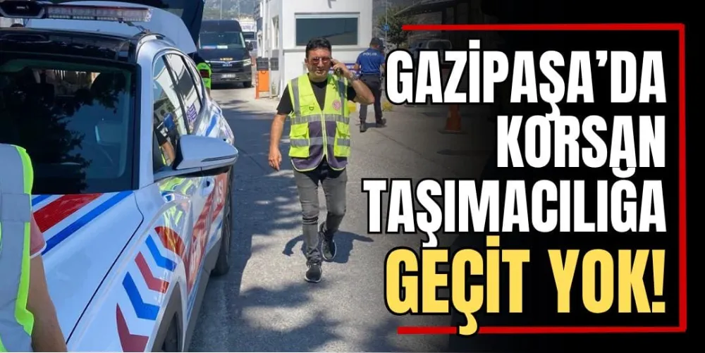 Gazipaşa’da Korsan Taşımacılığa Geçit Yok 