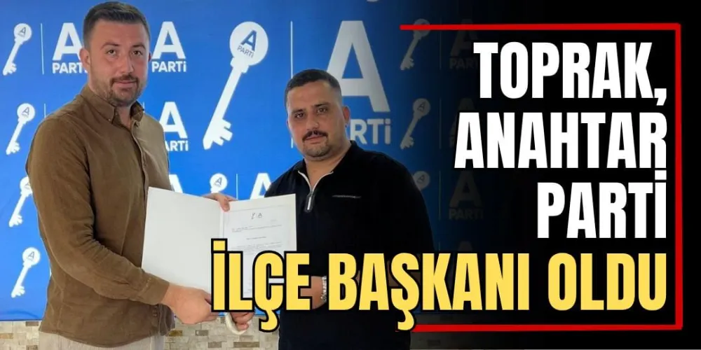 Toprak, Anahtar Parti İlçe Başkanı Oldu 