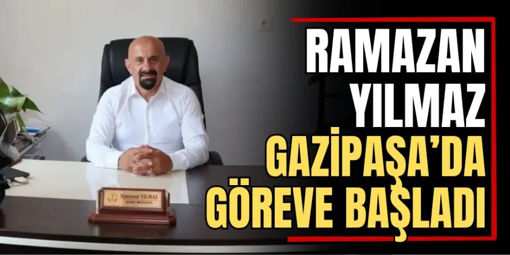 Ramazan Yılmaz, Gazipaşa’da Göreve Başladı 