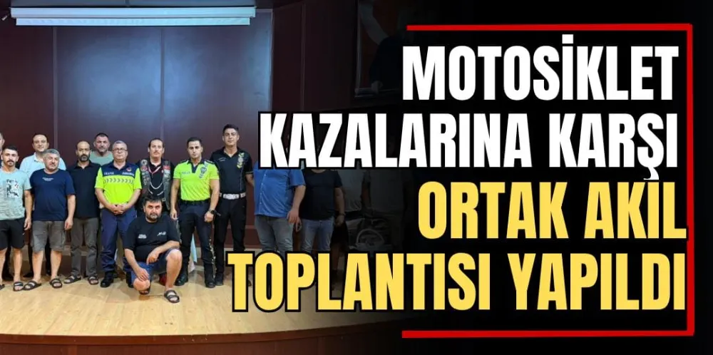 Motosiklet Kazalarına Karşı Ortak Akıl Toplantısı Yapıldı  