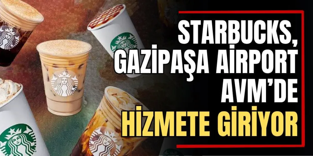 Starbucks, Gazipaşa Airport AVM’de Hizmete Giriyor 