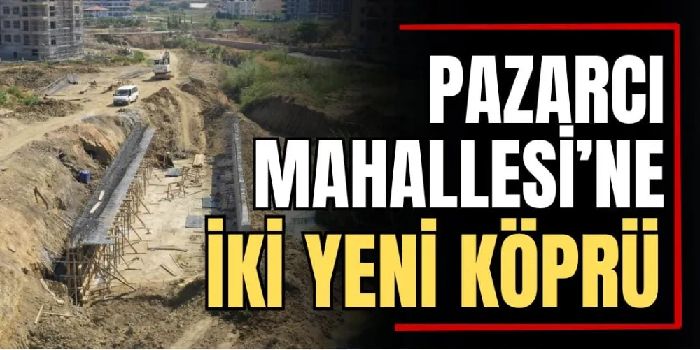 PAZARCI MAHALLESİ’NE İKİ YENİ KÖPRÜ 